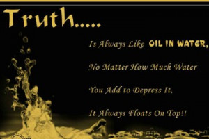 QUOTE: TRUTH…..IS ALWAYS LIKE OIL IN THE WATER NO MATTER HOW MUCH ...