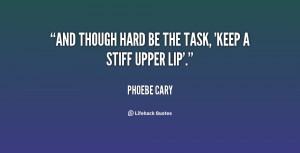 And though hard be the task, 'Keep a stiff upper lip'.”