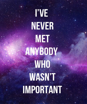 ... space and I've never met anybody who wasn't important before.