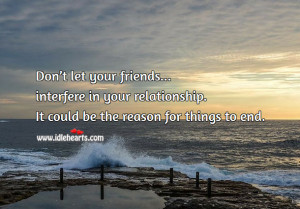 Don’t let your friends interfere in your relationship. It could be ...