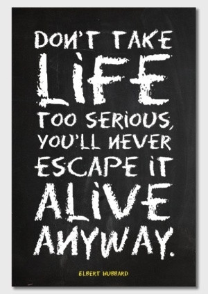 Don't take life too serious...