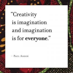 Creativity is imagination and imagination is for everyone.