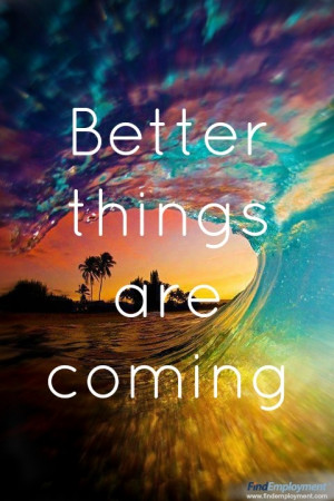 Better things are coming