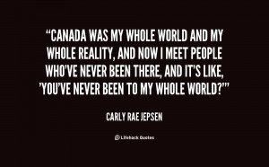 Canada was my whole world and my whole reality, and now I meet people ...