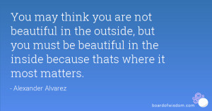 You may think you are not beautiful in the outside, but you must be ...