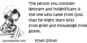 Khalil Gibran - The person you consider ignorant and insignificant is ...