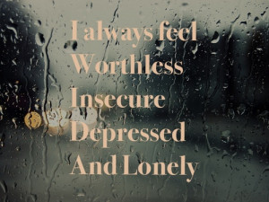 always feel worthless insecure depressed and lonely