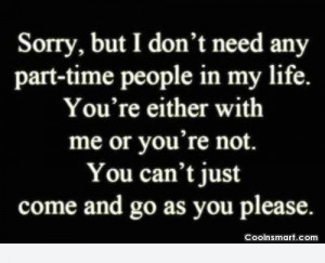 don’t need any part time people in my life, you’re either with me ...