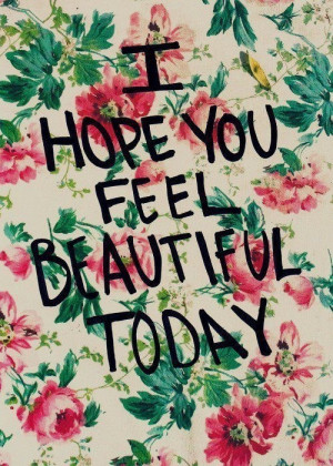 hope you feel beautiful