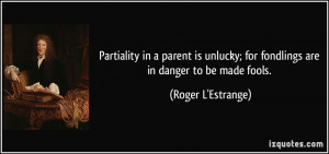 Partiality in a parent is unlucky; for fondlings are in danger to be ...