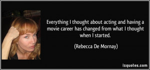 ... movie career has changed from what I thought when I started. - Rebecca