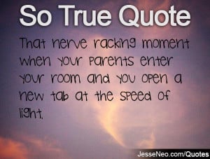 That nerve racking moment when your parents enter your room and you ...