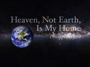 Earth is temporary! Heaven is my home!