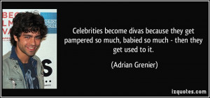 Celebrities become divas because they get pampered so much, babied so ...