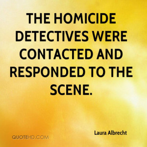 The homicide detectives were contacted and responded to the scene.