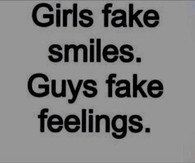 Girls fake smile, guys fake feelings