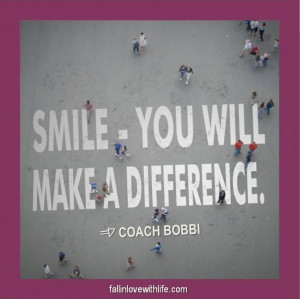 Smile. You will make a difference. © Coach Bobbi www ...