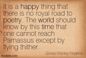 It is a happy thing that there is no royal road to poetry. The world ...