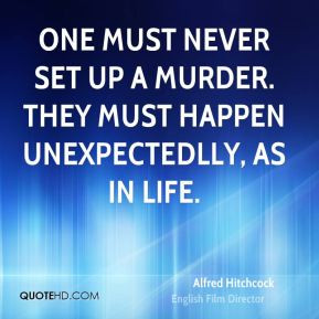One must never set up a murder. They must happen unexpectedlly, as in ...