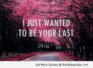 Just Wanted To Be Your Last - Love Quote