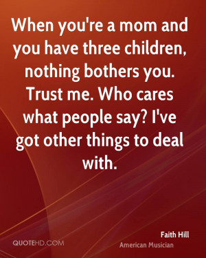 're a mom and you have three children, nothing bothers you. Trust me ...