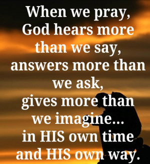 When we pray, God hears more than we say, answers more than we ask ...