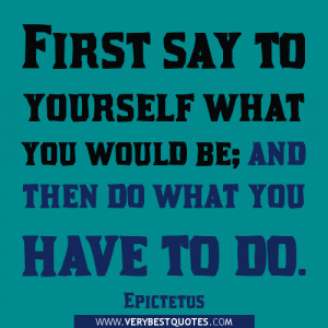 say to yourself what you would be; and then do what you have to do ...