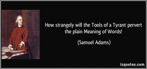 Tools of a Tyrant pervert the plain Meaning of Words! Samuel Adams