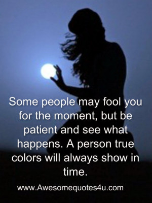 ... and see what happens. A person true colors will always show in time