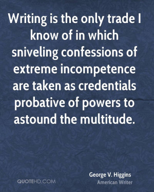 Writing is the only trade I know of in which sniveling confessions of ...