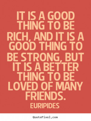 Quotes about friendship - It is a good thing to be rich, and it is a ...