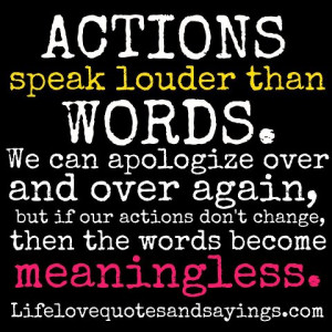 ACTION speak louder than WORDS. We can apologize over and over again ...