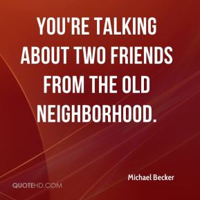 Becker You 39 re talking about two friends from the old neighborhood