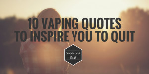 ... 10 awesome vaping quotes to inspire you to give up smoking for good