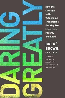Daring Greatly: How the Courage to Be Vulnerable Transforms the Way We ...