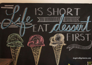 Life is short, Eat dessert First.