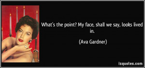 What's the point? My face, shall we say, looks lived in. - Ava Gardner
