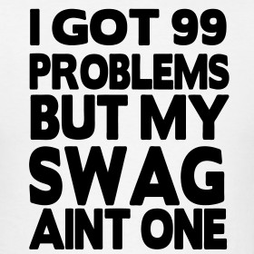 Design ~ I Got 99 Problems But My Swag Aint One T-Shirt