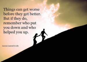 ... . But if they do,remember who put you down and who helped you up