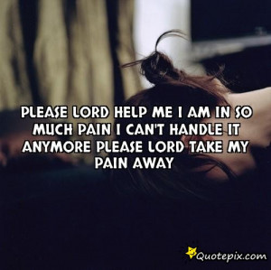 PLEASE LORD HELP ME I AM IN SO MUCH PAIN I CAN