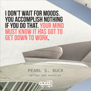 don't wait for moods. You accomplish nothing if you do that. Your ...