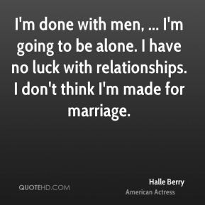 Halle Berry - I'm done with men, ... I'm going to be alone. I have no ...
