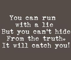 You can run with a lie but you cant hide from the truth. It will catch ...