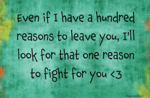 ... reasons to leave you, i'll look for that one reason to fight for you