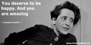 ... be happy. And you are amazing - Hannah Arendt Quotes - StatusMind.com