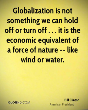 Globalization is not something we can hold off or turn off . . . it is ...