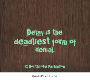 Northcote Parkinson picture quote - Delay is the deadliest form of ...