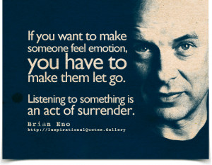 ... go. Listening to something is an act of surrender. Quote by Brian Eno