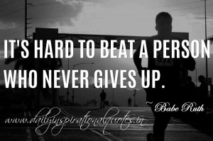 ... to beat a person who never gives up. ~ Babe Ruth ( Inspiring Quotes