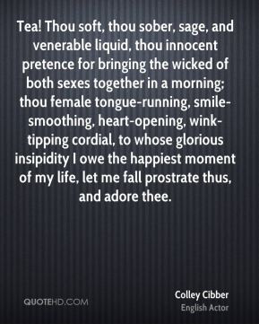 Colley Cibber - Tea! Thou soft, thou sober, sage, and venerable liquid ...